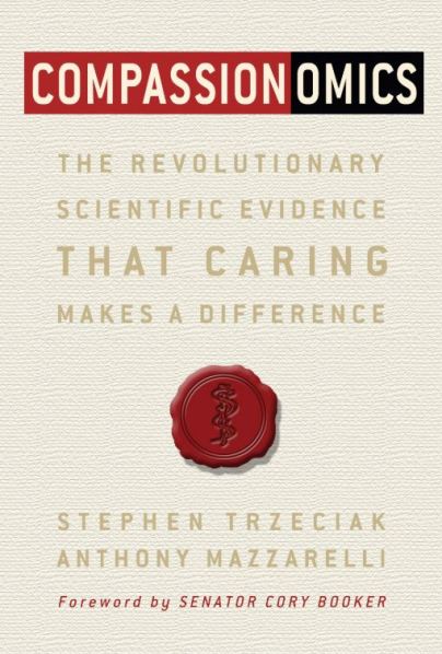 Compassionomics The Revolutionary Scientific Evidence That Caring Makes A Difference Stephen Trzeciak and Anthony Mazzarelli